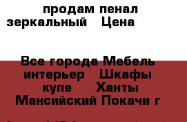 продам пенал зеркальный › Цена ­ 1 500 - Все города Мебель, интерьер » Шкафы, купе   . Ханты-Мансийский,Покачи г.